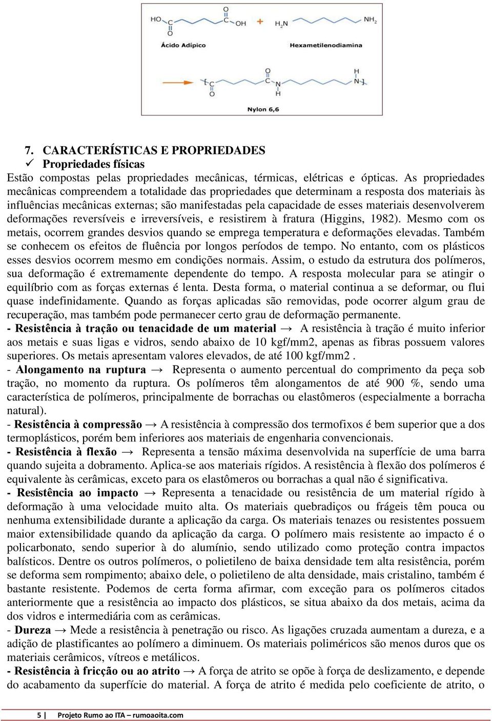 desenvolverem deformações reversíveis e irreversíveis, e resistirem à fratura (Higgins, 1982). Mesmo com os metais, ocorrem grandes desvios quando se emprega temperatura e deformações elevadas.