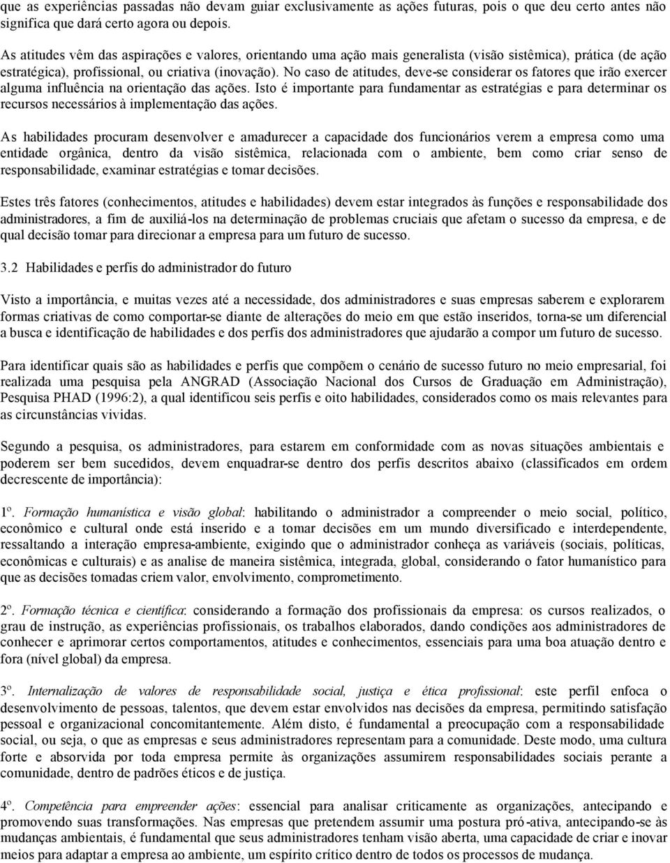 No caso de atitudes, deve-se considerar os fatores que irão exercer alguma influência na orientação das ações.