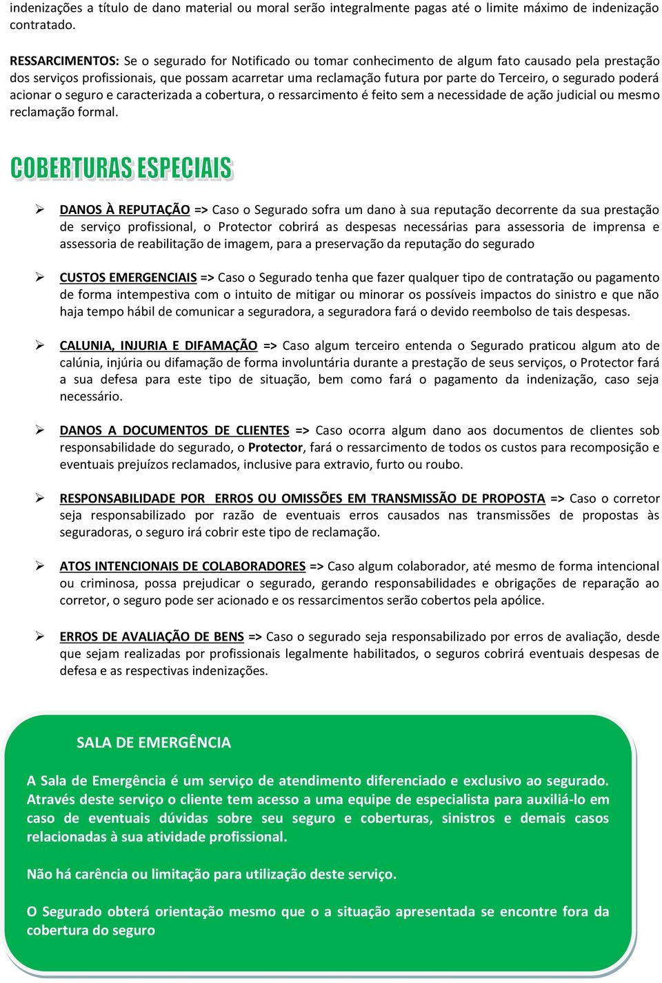 segurado poderá acionar o seguro e caracterizada a cobertura, o ressarcimento é feito sem a necessidade de ação judicial ou mesmo reclamação formal.