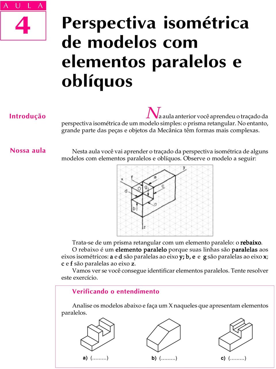 Nossa aula Nesta aula você vai aprender o traçado da perspectiva isométrica de alguns modelos com elementos paralelos e oblíquos.