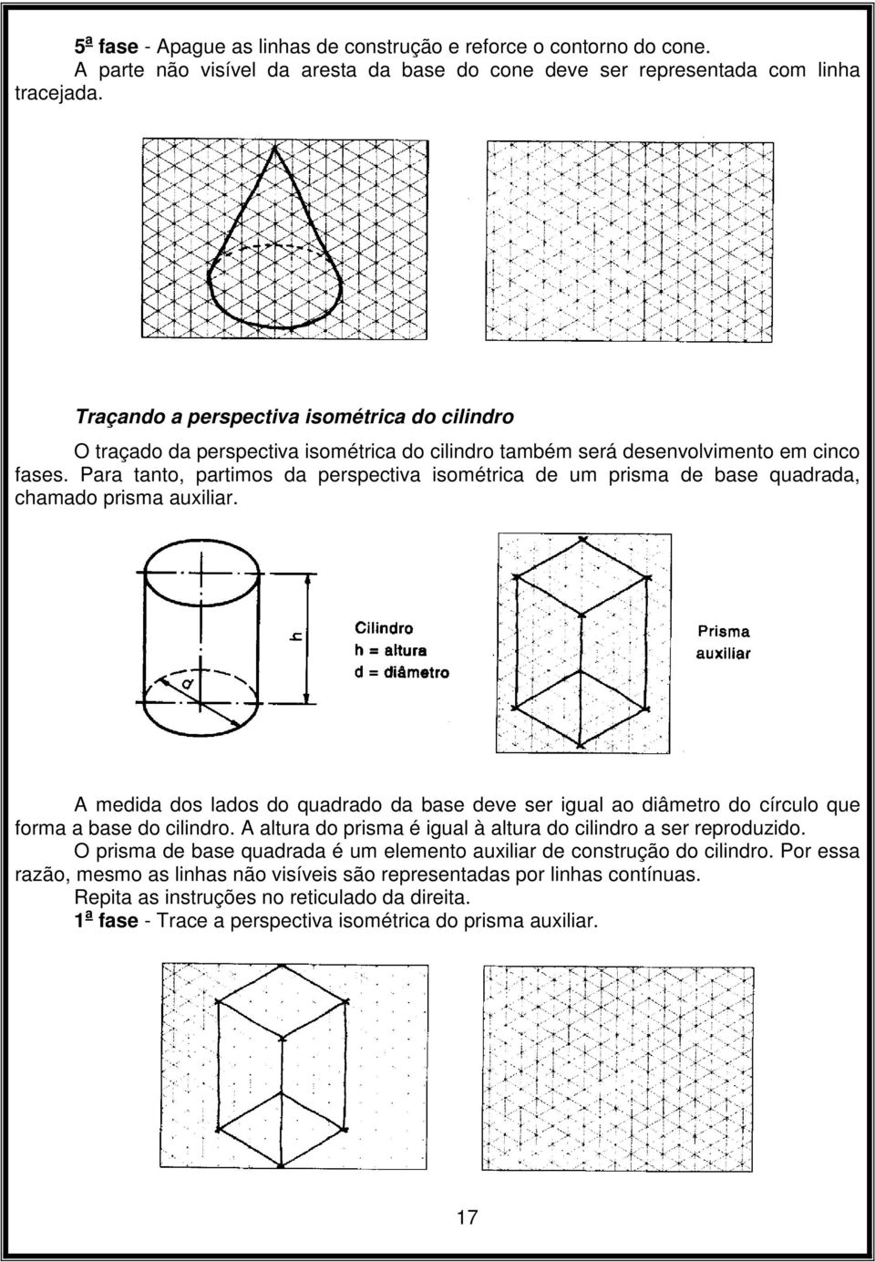 Para tanto, partimos da perspectiva isométrica de um prisma de base quadrada, chamado prisma auxiliar.