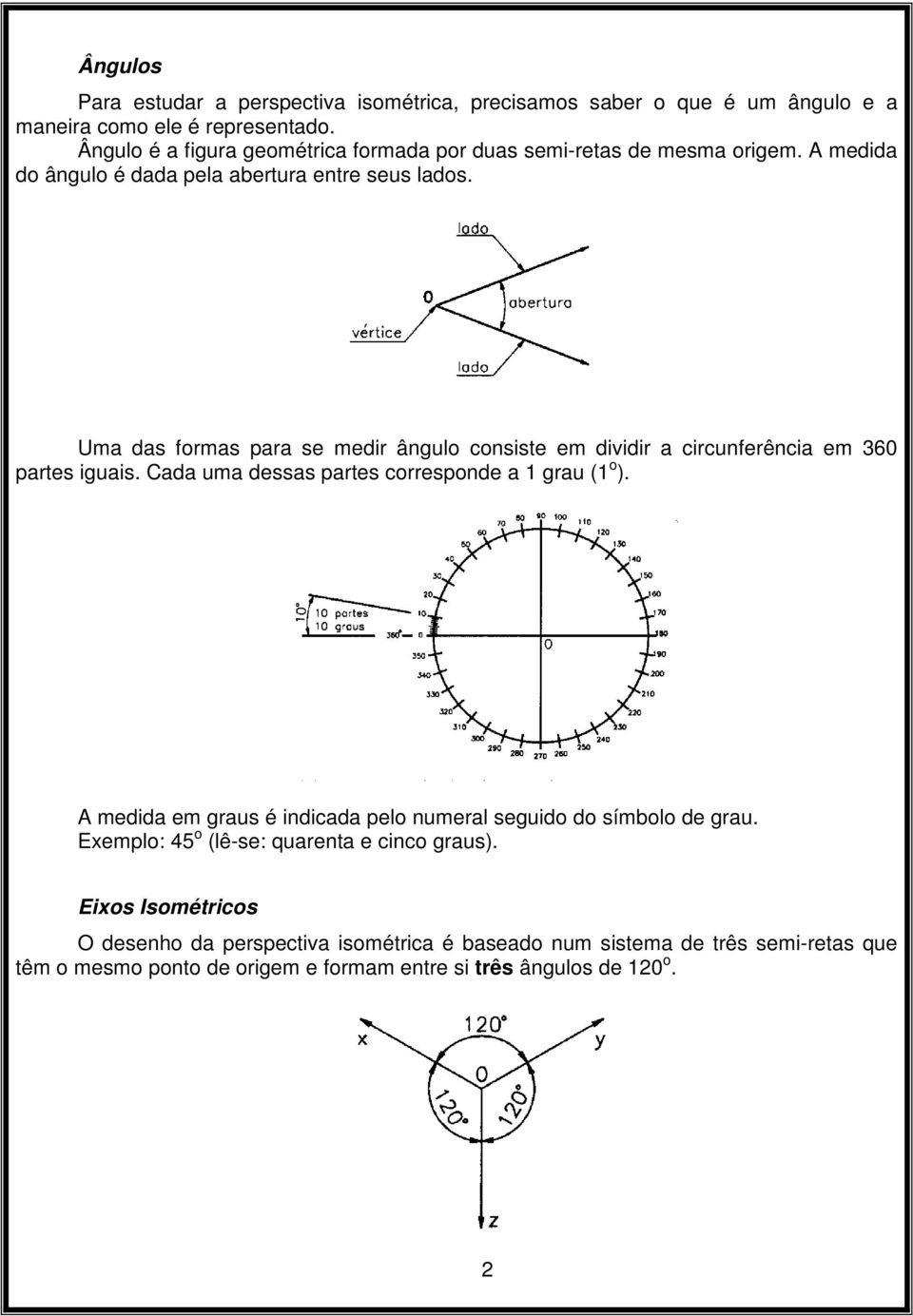 Uma das formas para se medir ângulo consiste em dividir a circunferência em 360 partes iguais. Cada uma dessas partes corresponde a 1 grau (1 o ).