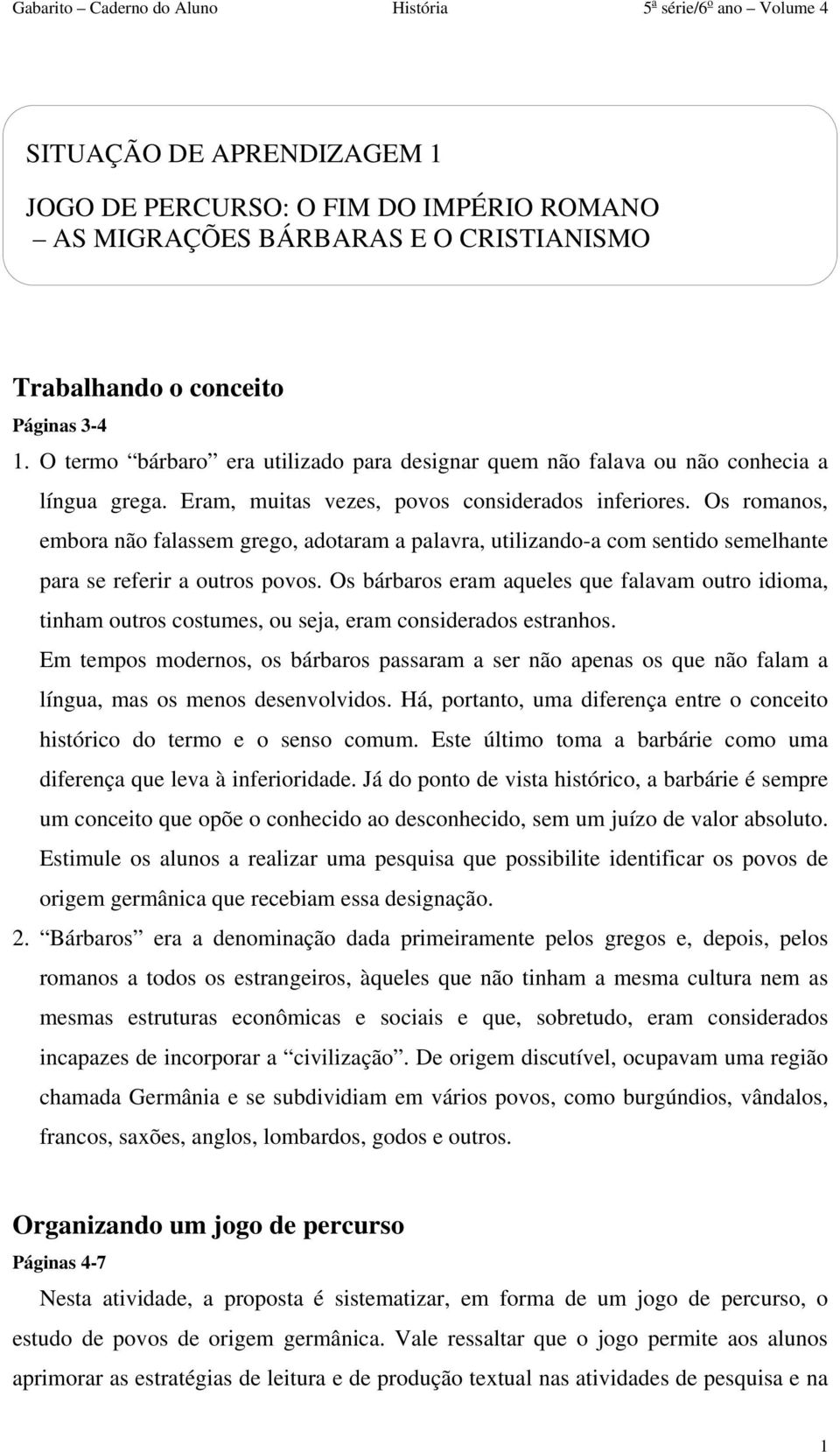 Os romanos, embora não falassem grego, adotaram a palavra, utilizando-a com sentido semelhante para se referir a outros povos.