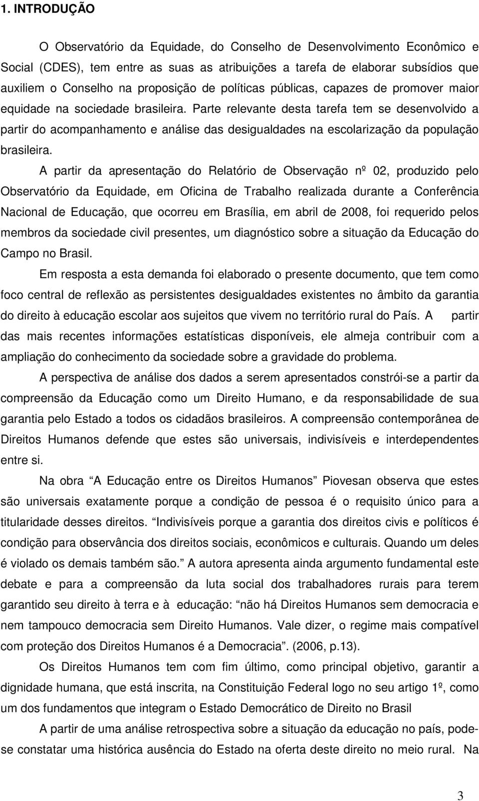 Parte relevante desta tarefa tem se desenvolvido a partir do acompanhamento e análise das desigualdades na escolarização da população brasileira.