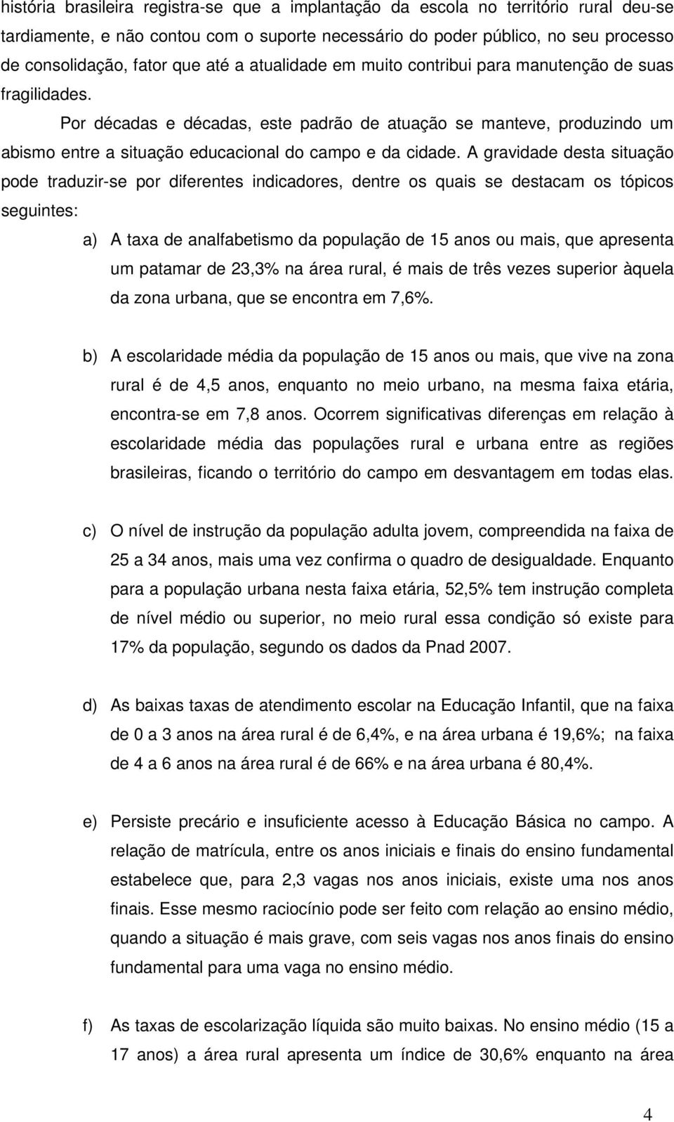 Por décadas e décadas, este padrão de atuação se manteve, produzindo um abismo entre a situação educacional do campo e da cidade.