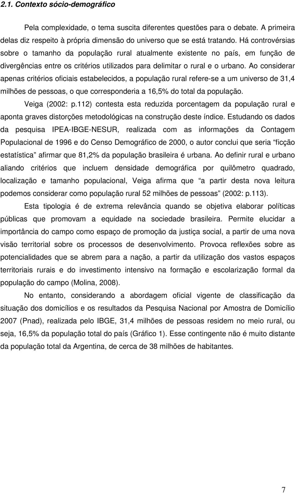 Ao considerar apenas critérios oficiais estabelecidos, a população rural refere-se a um universo de 31,4 milhões de pessoas, o que corresponderia a 16,5% do total da população. Veiga (2002: p.