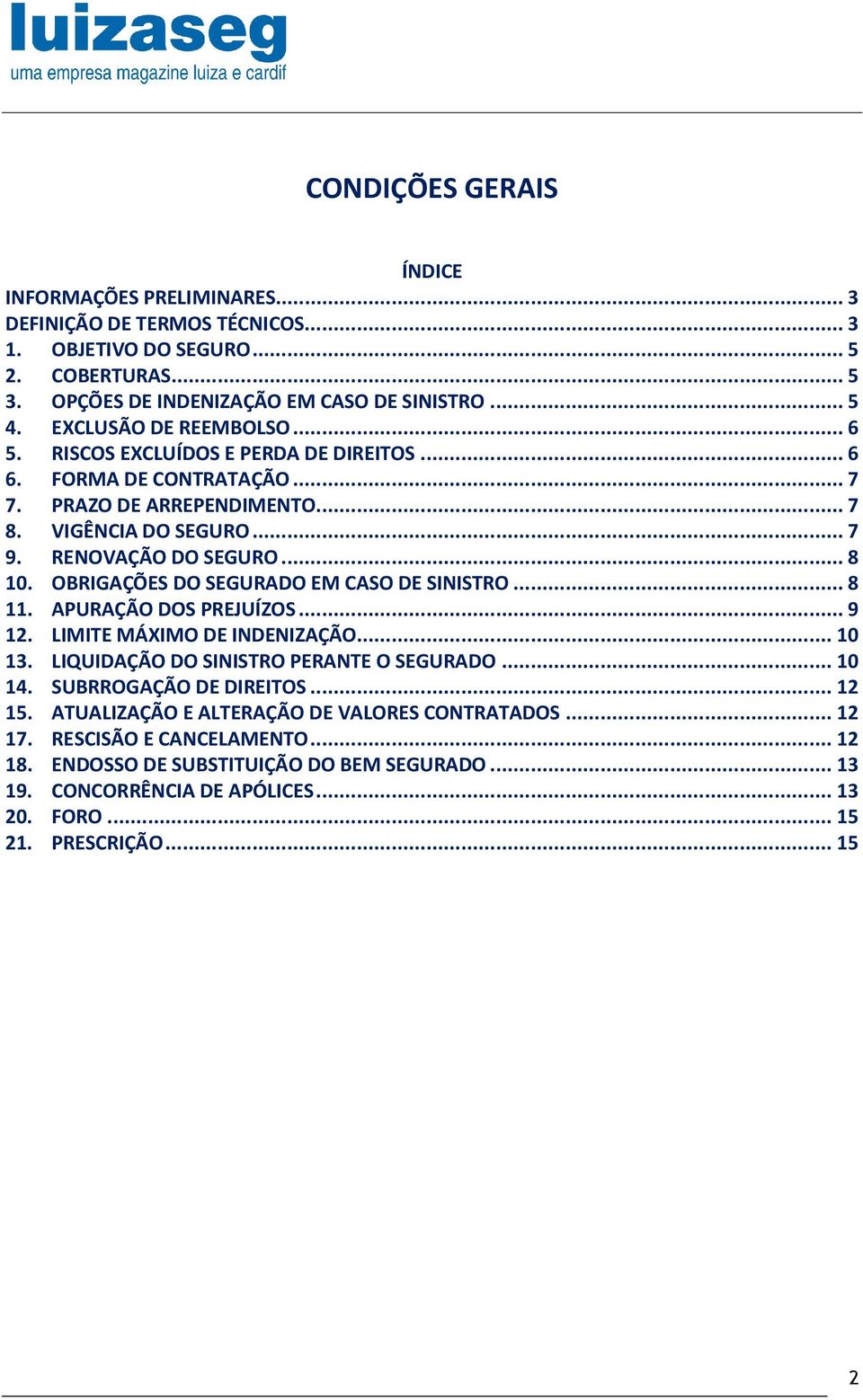 OBRIGAÇÕES DO SEGURADO EM CASO DE SINISTRO... 8 11. APURAÇÃO DOS PREJUÍZOS... 9 12. LIMITE MÁXIMO DE INDENIZAÇÃO... 10 13. LIQUIDAÇÃO DO SINISTRO PERANTE O SEGURADO... 10 14. SUBRROGAÇÃO DE DIREITOS.