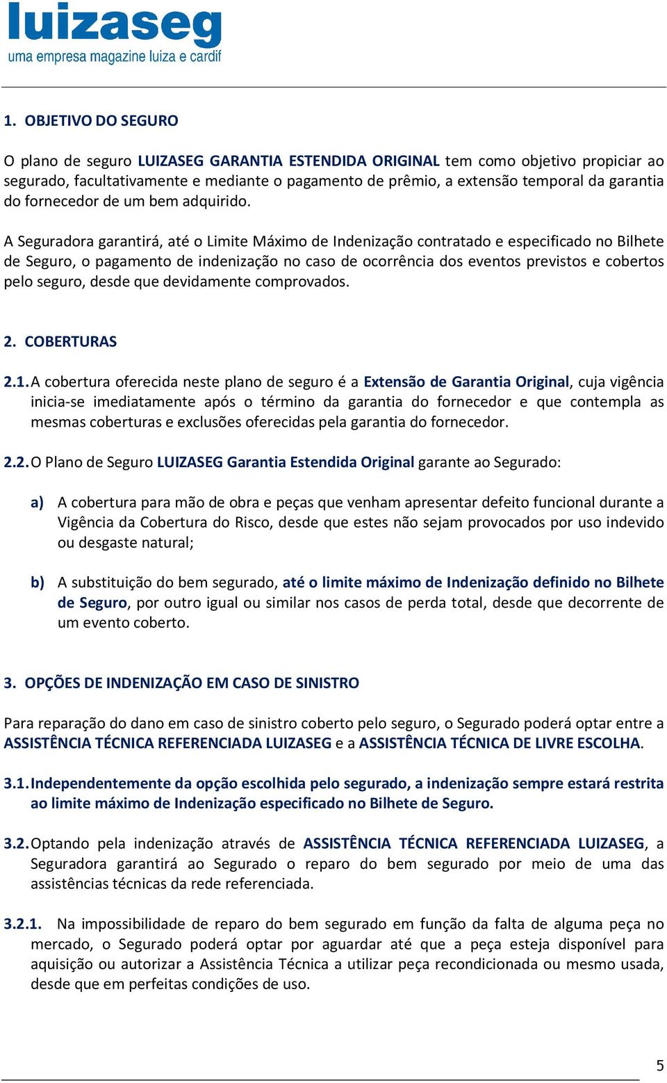 A Seguradora garantirá, até o Limite Máximo de Indenização contratado e especificado no Bilhete de Seguro, o pagamento de indenização no caso de ocorrência dos eventos previstos e cobertos pelo