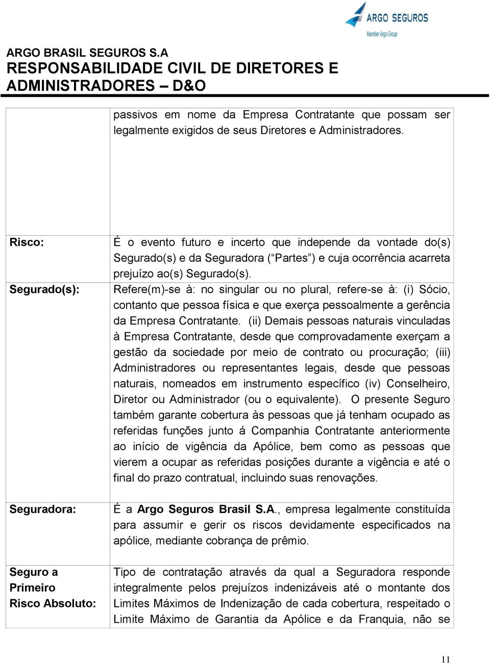 ao(s) Segurado(s). Refere(m)-se à: no singular ou no plural, refere-se à: (i) Sócio, contanto que pessoa física e que exerça pessoalmente a gerência da Empresa Contratante.