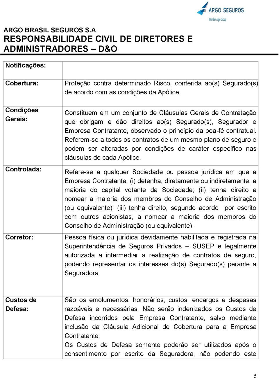 Referem-se a todos os contratos de um mesmo plano de seguro e podem ser alteradas por condições de caráter específico nas cláusulas de cada Apólice.