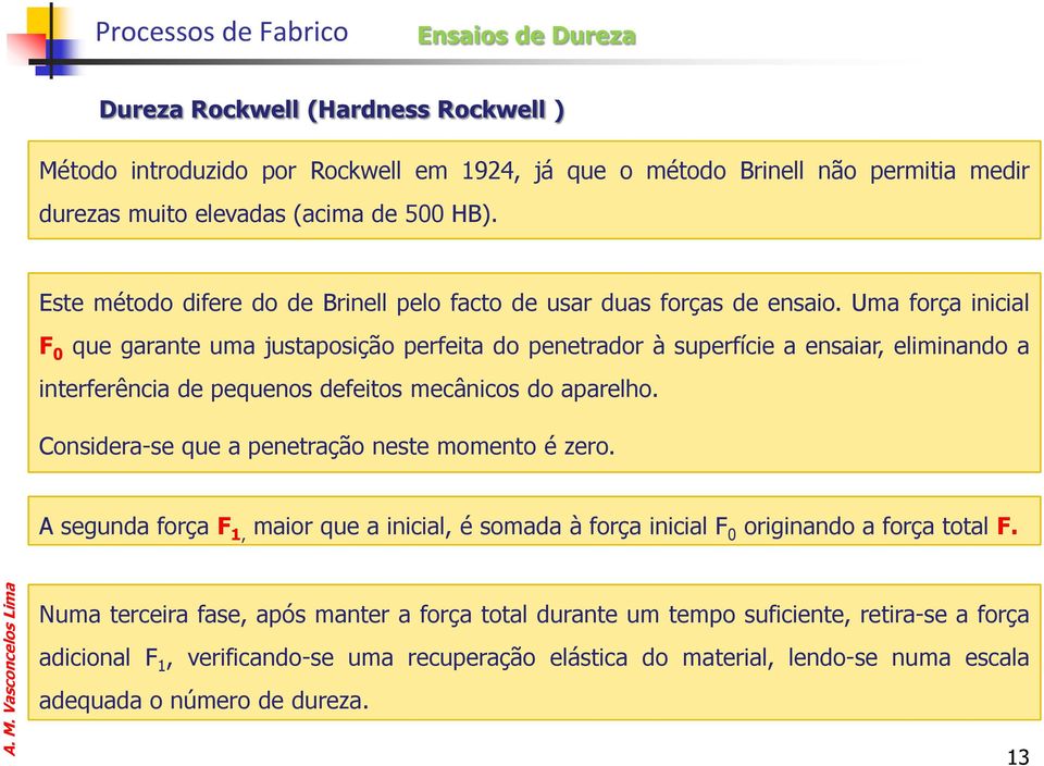 Uma força inicial F 0 que garante uma justaposição perfeita do penetrador à superfície a ensaiar, eliminando a interferência de pequenos defeitos mecânicos do aparelho.