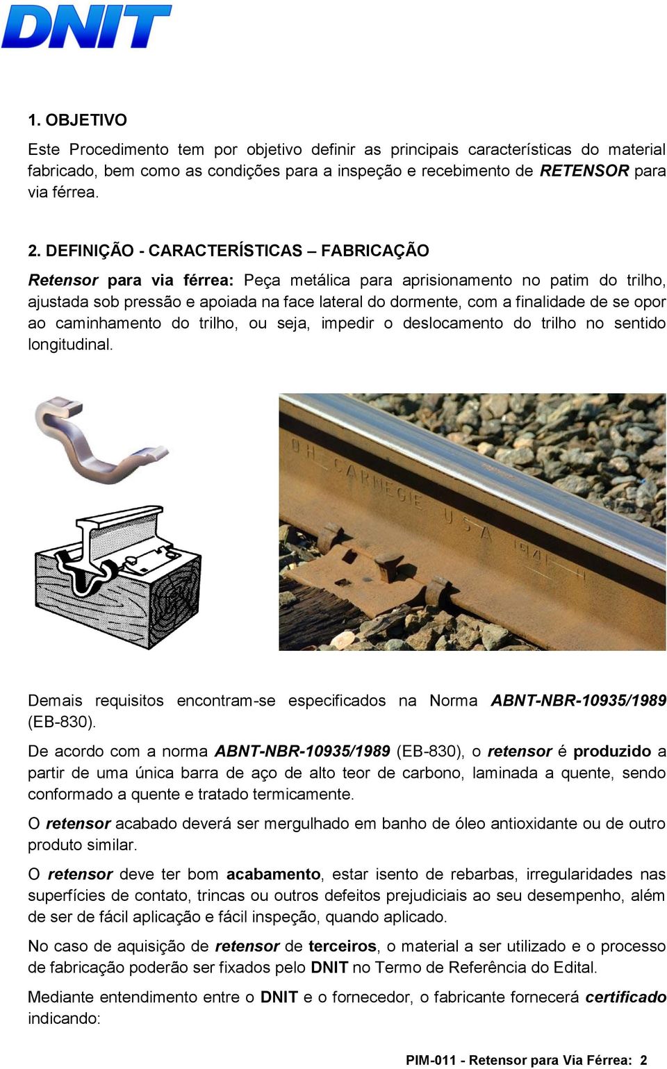 se opor ao caminhamento do trilho, ou seja, impedir o deslocamento do trilho no sentido longitudinal. Demais requisitos encontram-se especificados na Norma ABNT-NBR-10935/1989 (EB-830).