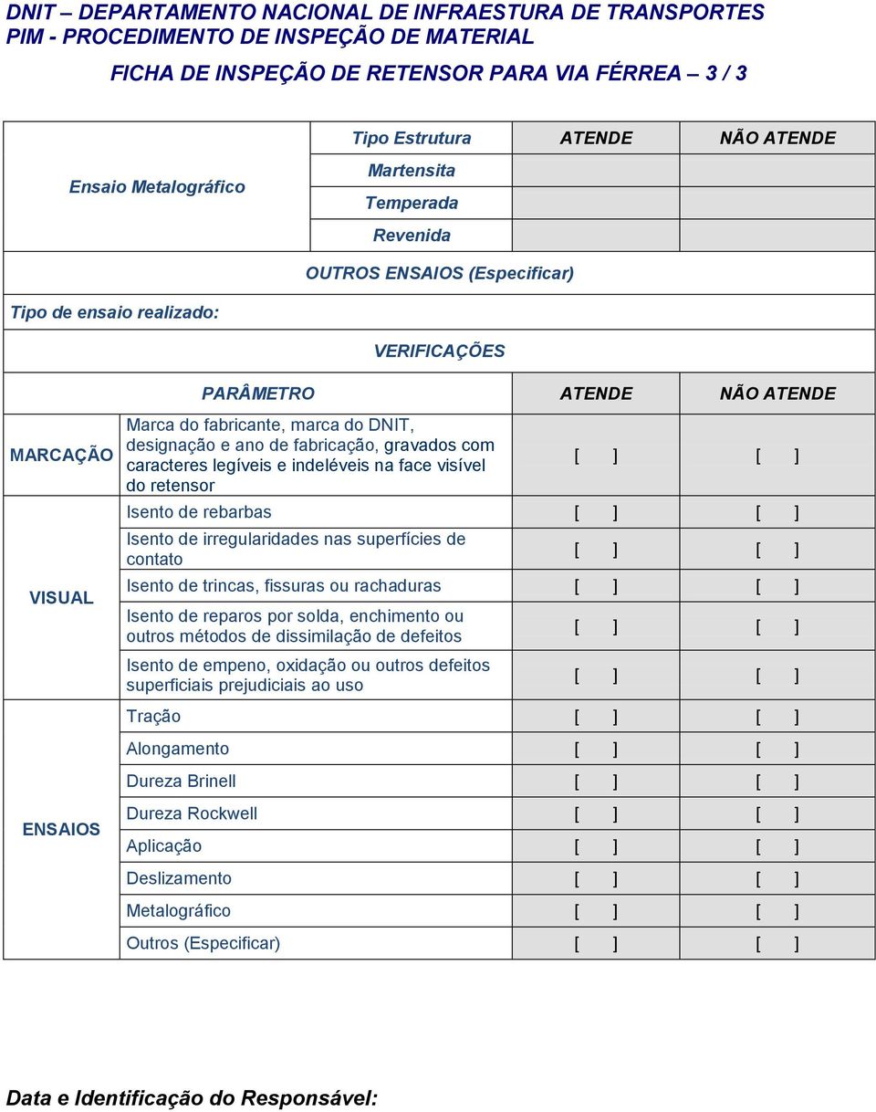 designação e ano de fabricação, gravados com caracteres legíveis e indeléveis na face visível do retensor [ ] [ ] Isento de rebarbas [ ] [ ] Isento de irregularidades nas superfícies de contato [ ] [