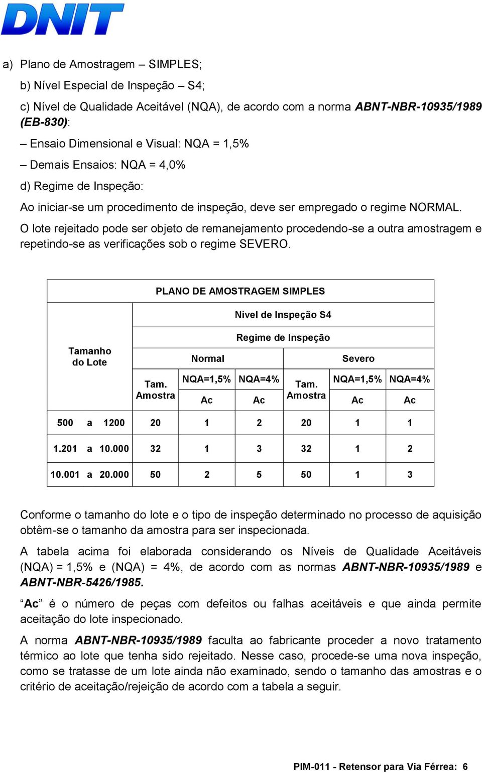 O lote rejeitado pode ser objeto de remanejamento procedendo-se a outra amostragem e repetindo-se as verificações sob o regime SEVERO.