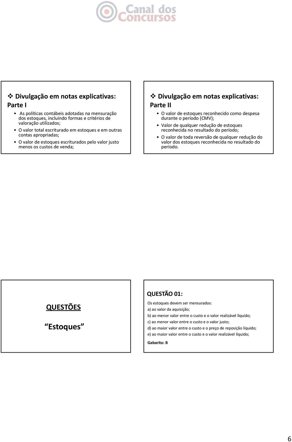 durante ranteo período (CMV); Valor de qualquer redução de estoques reconhecida no resultado do período; O valor de toda reversão de qualquer redução do valor dos estoques reconhecida no resultado do