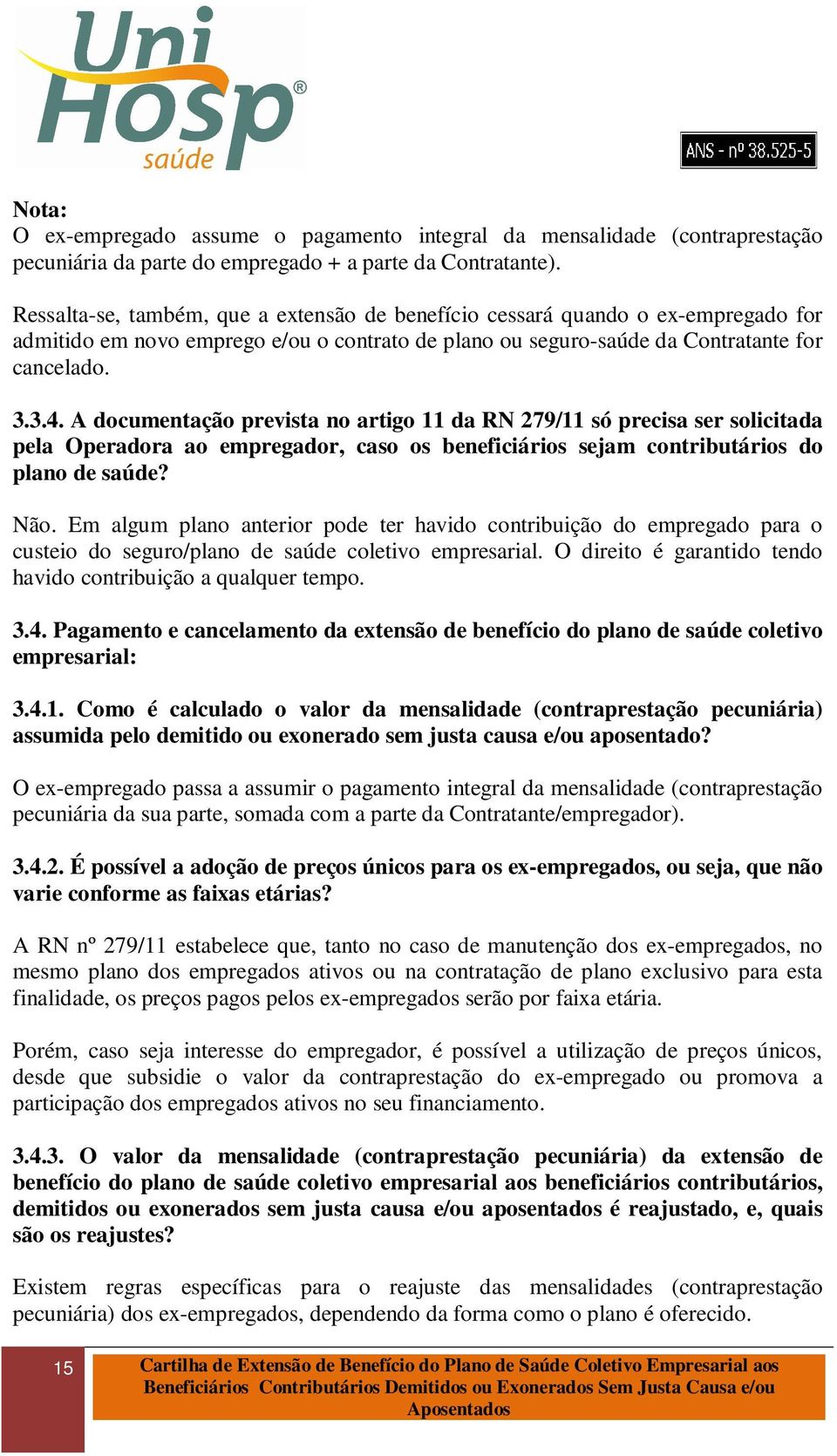 A documentação prevista no artigo 11 da RN 279/11 só precisa ser solicitada pela Operadora ao empregador, caso os beneficiários sejam contributários do plano de saúde? Não.