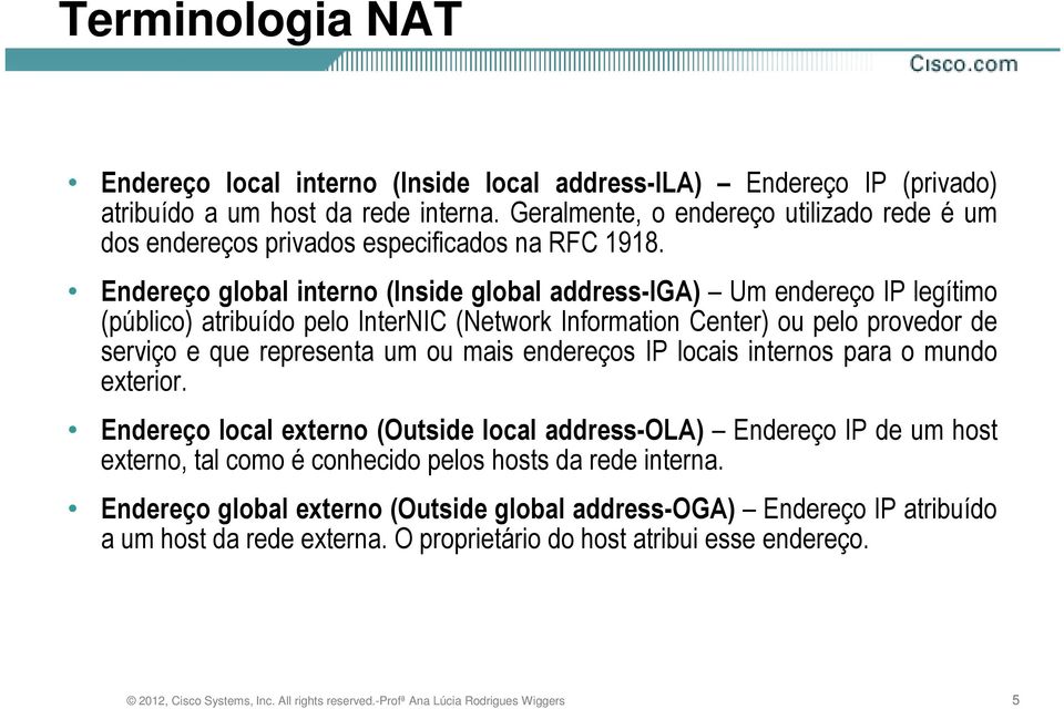 Endereço global interno (Inside global address-iga) Um endereço IP legítimo (público) atribuído pelo InterNIC (Network Information Center) ou pelo provedor de serviço e que representa um