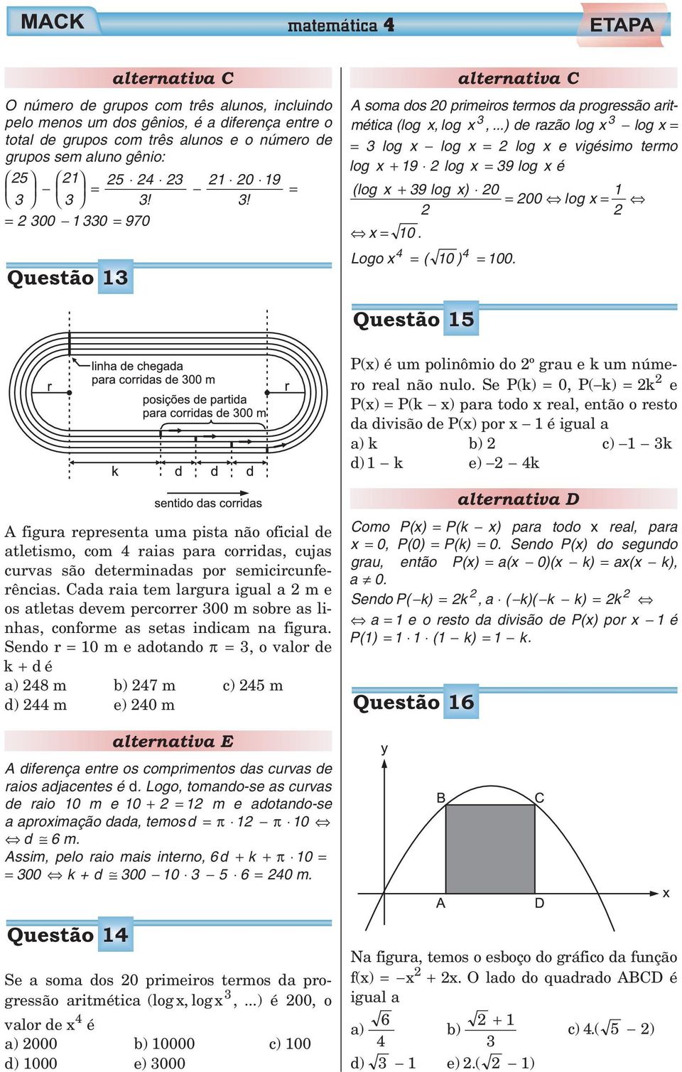 ..) de razão log x log x = = log x log x = log x e vigésimo termo log x + 9 log x = 9 log x é (log x + 9 log x) 0 = 00 log x = x = 0. Logo x = ( 0 ) = 00.