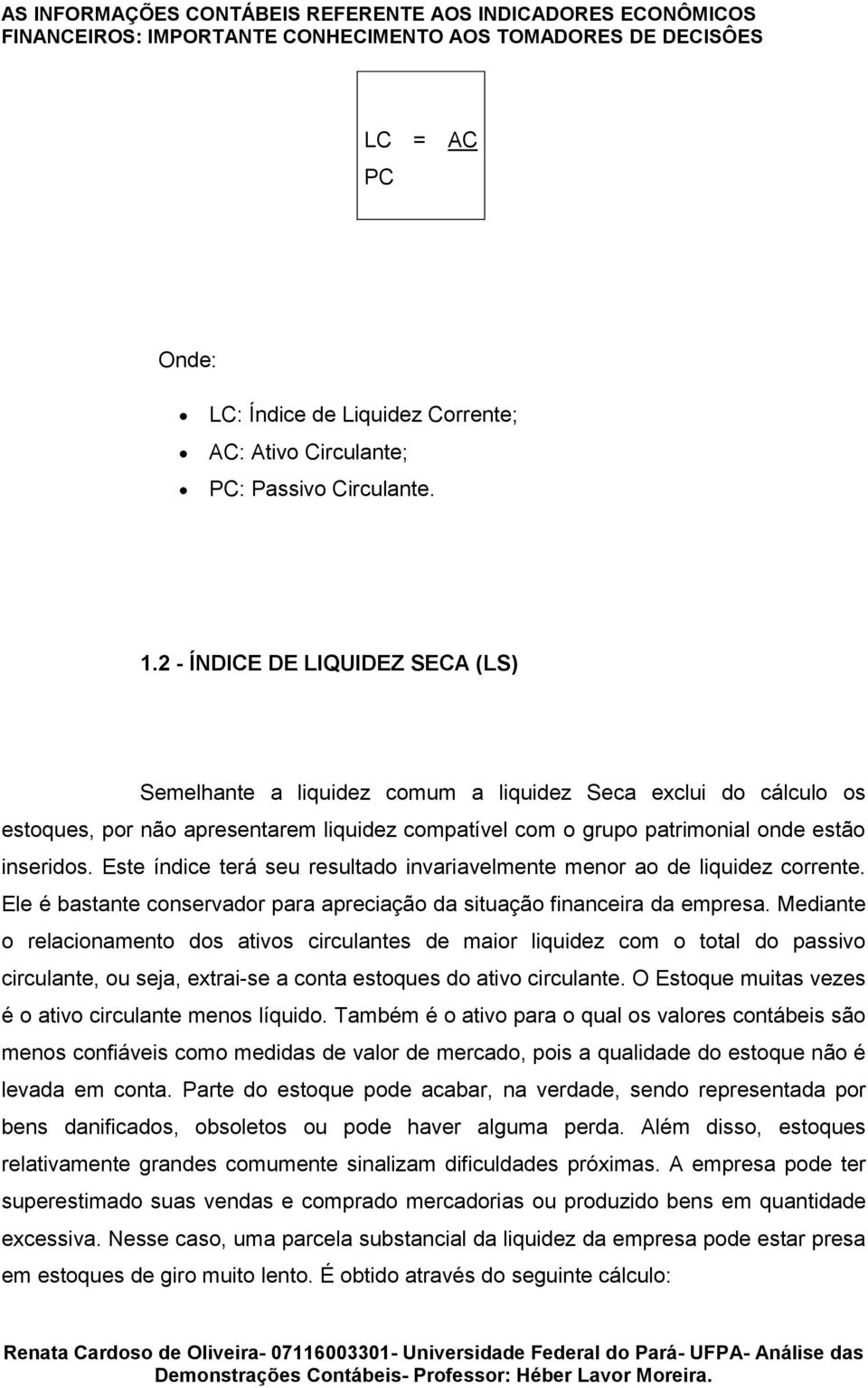 Este índice terá seu resultado invariavelmente menor ao de liquidez corrente. Ele é bastante conservador para apreciação da situação financeira da empresa.