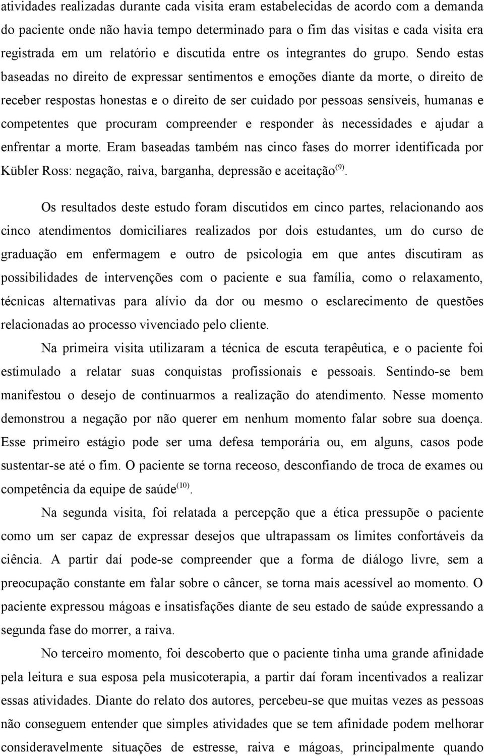 Sendo estas baseadas no direito de expressar sentimentos e emoções diante da morte, o direito de receber respostas honestas e o direito de ser cuidado por pessoas sensíveis, humanas e competentes que