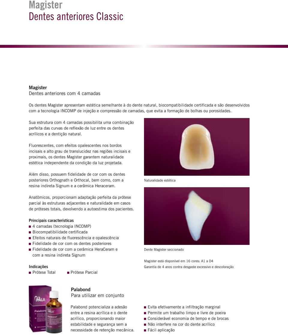 Sua estrutura com 4 camadas possibilita uma combinação perfeita das curvas de reflexão de luz entre os dentes acrílicos e a dentição natural.