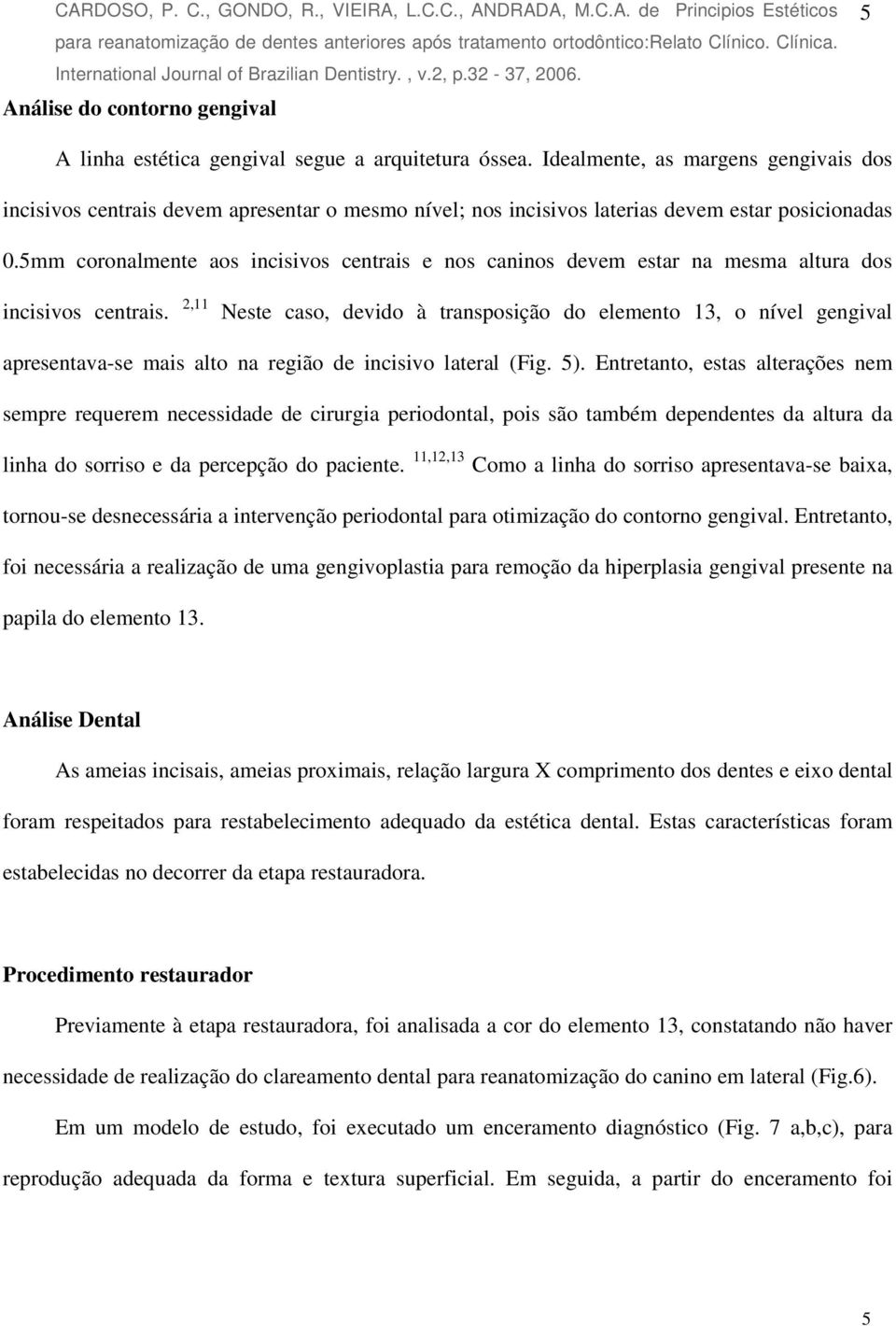 5mm coronalmente aos incisivos centrais e nos caninos devem estar na mesma altura dos incisivos centrais.