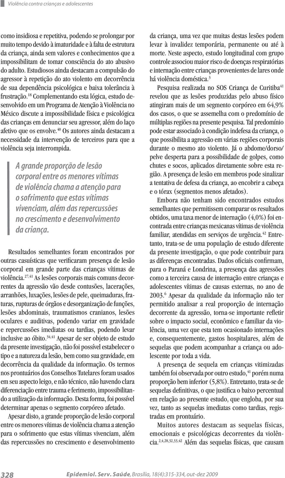 Estudiosos ainda destacam a compulsão do agressor à repetição do ato violento em decorrência de sua dependência psicológica e baixa tolerância à frustração.