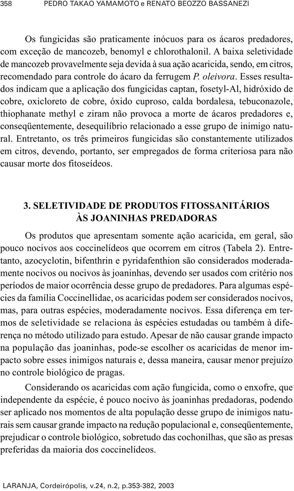 Esses resultados indicam que a aplicação dos fungicidas captan, fosetyl-al, hidróxido de cobre, oxicloreto de cobre, óxido cuproso, calda bordalesa, tebuconazole, thiophanate methyl e ziram não