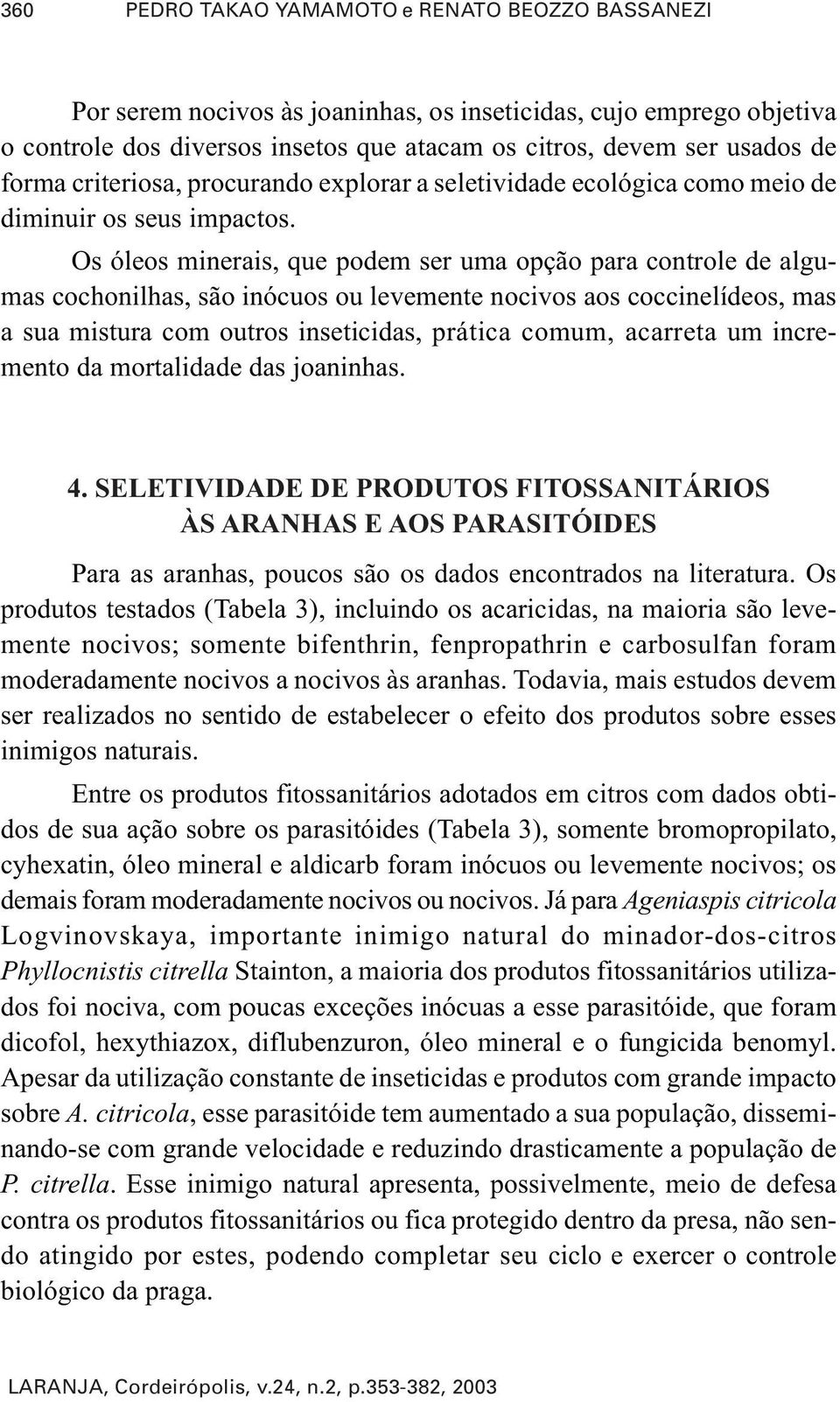 Os óleos minerais, que podem ser uma opção para controle de algumas cochonilhas, são inócuos ou levemente nocivos aos coccinelídeos, mas a sua mistura com outros inseticidas, prática comum, acarreta