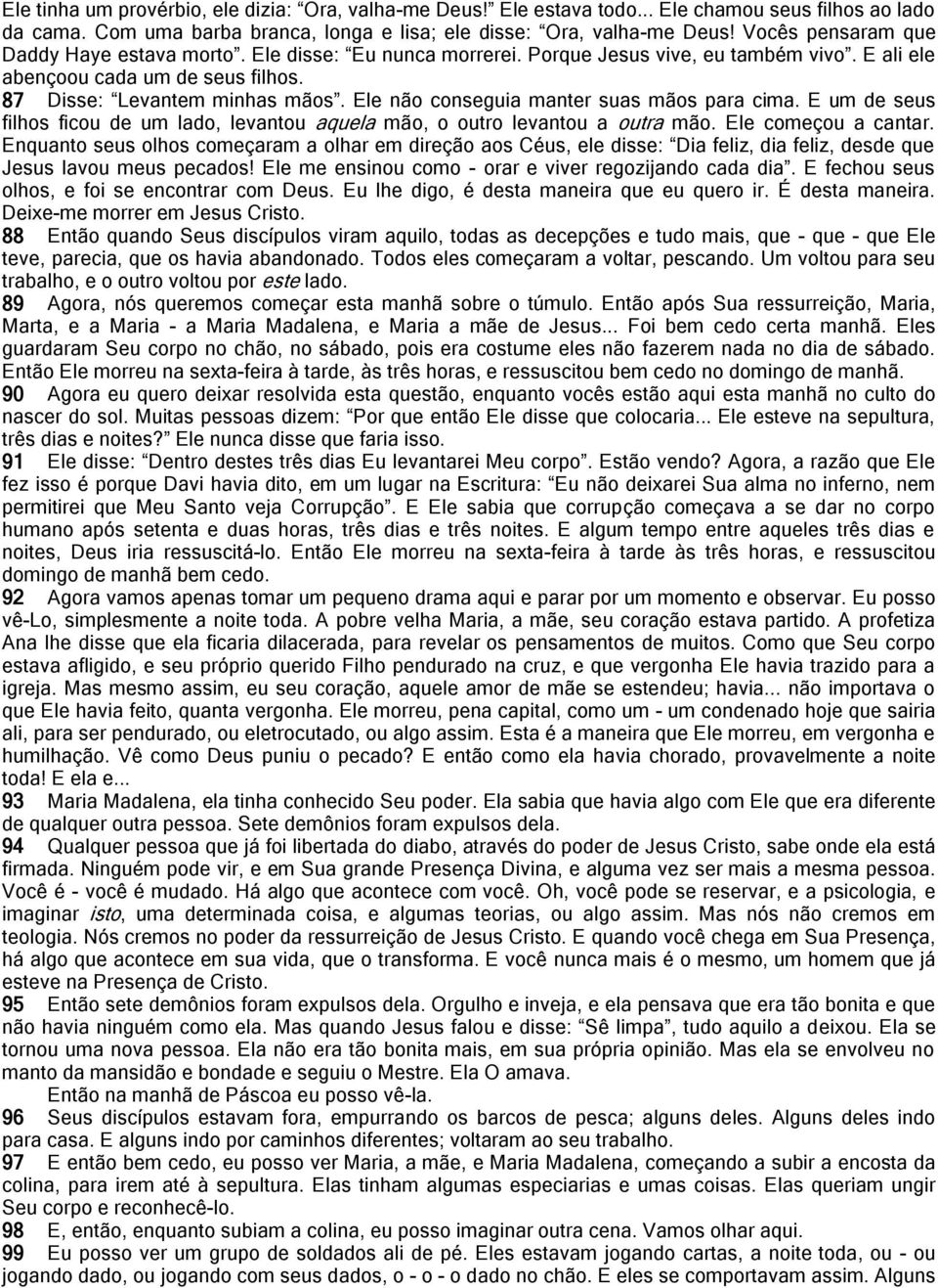 Ele não conseguia manter suas mãos para cima. E um de seus filhos ficou de um lado, levantou aquela mão, o outro levantou a outra mão. Ele começou a cantar.