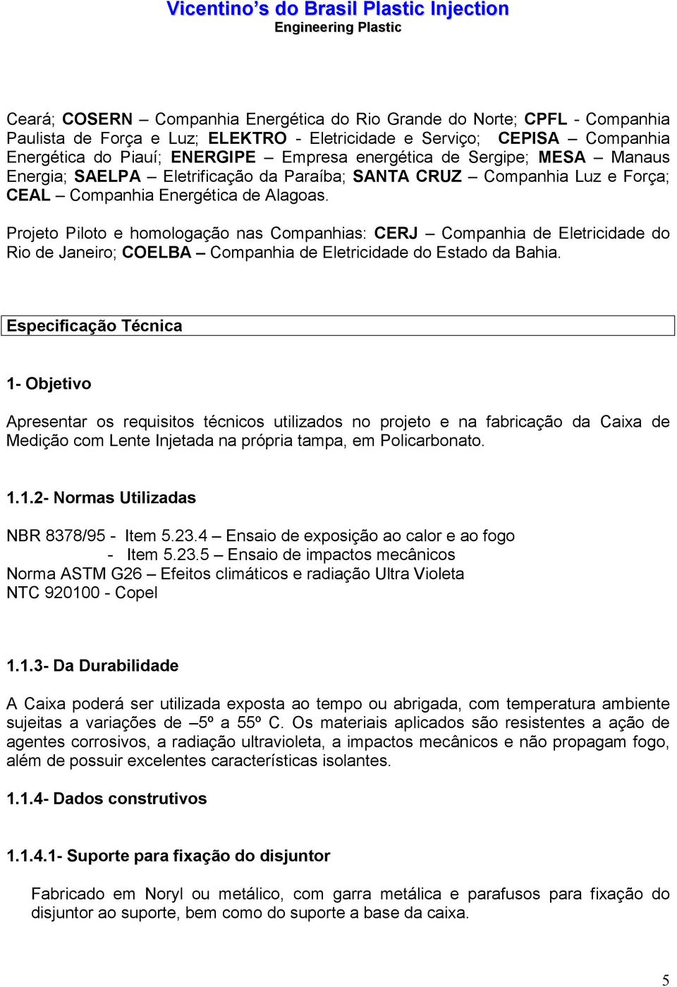 Projeto Piloto e homologação nas Companhias: CERJ Companhia de Eletricidade do Rio de Janeiro; COELBA Companhia de Eletricidade do Estado da Bahia.