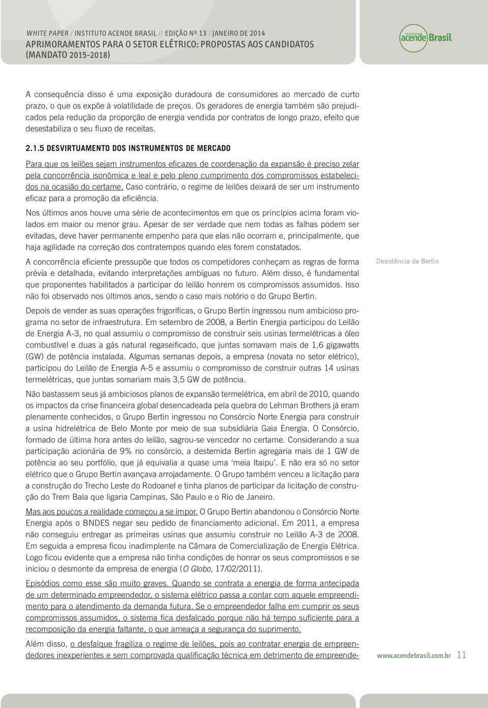 Mais preocupante é o fato de que, mesmo depois de conhecidos os ousados compromissos assumidos pela Bertin no Leilão A-3, permitiu-se que a empresa inscrevesse um bloco ainda maior de projetos no