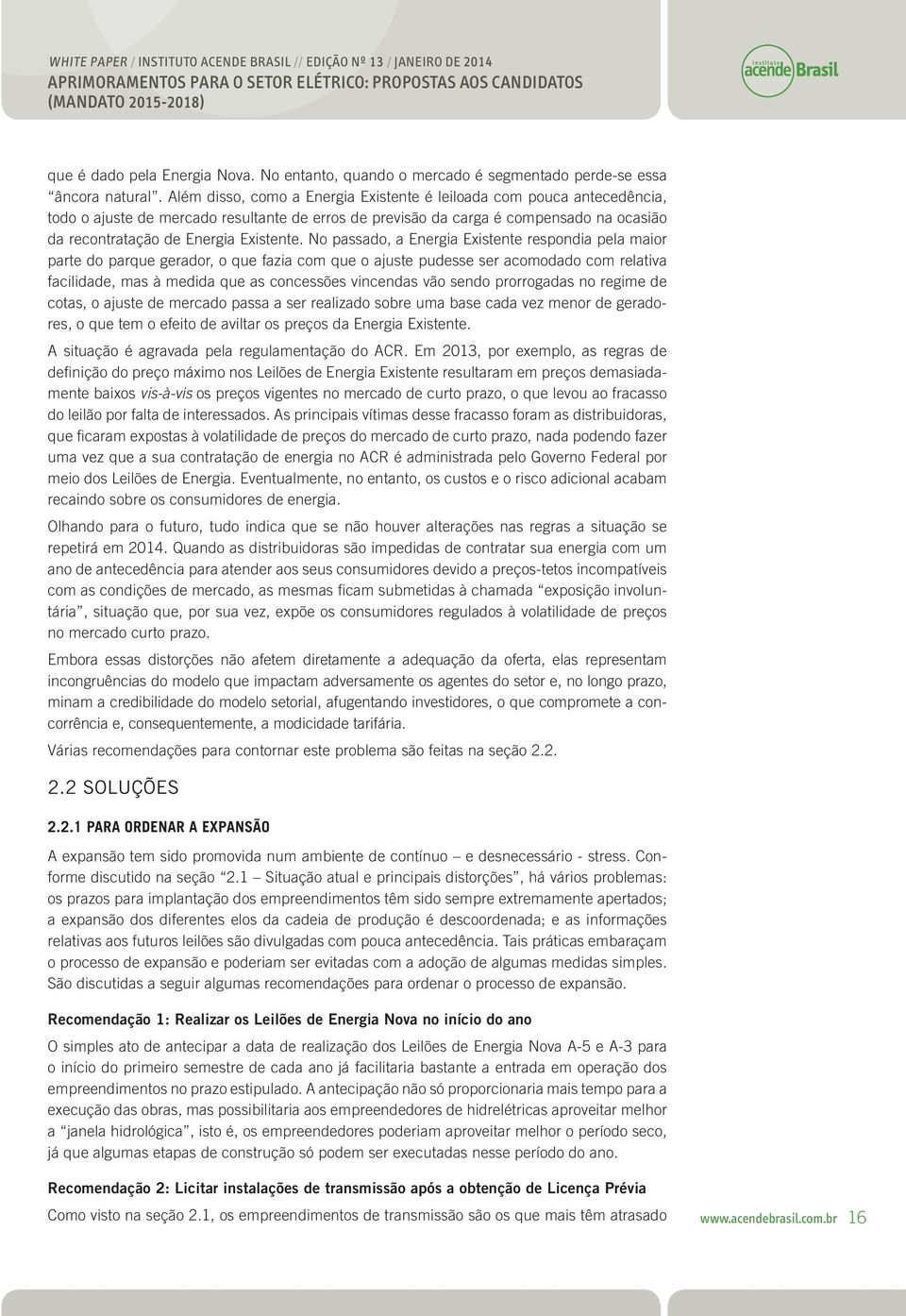 Isso eleva substancialmente o risco para os empreendedores, tanto por causa da incerteza quanto ao tempo requerido para obtenção da licença, quanto por causa dos custos, pois a Licença Prévia é a que