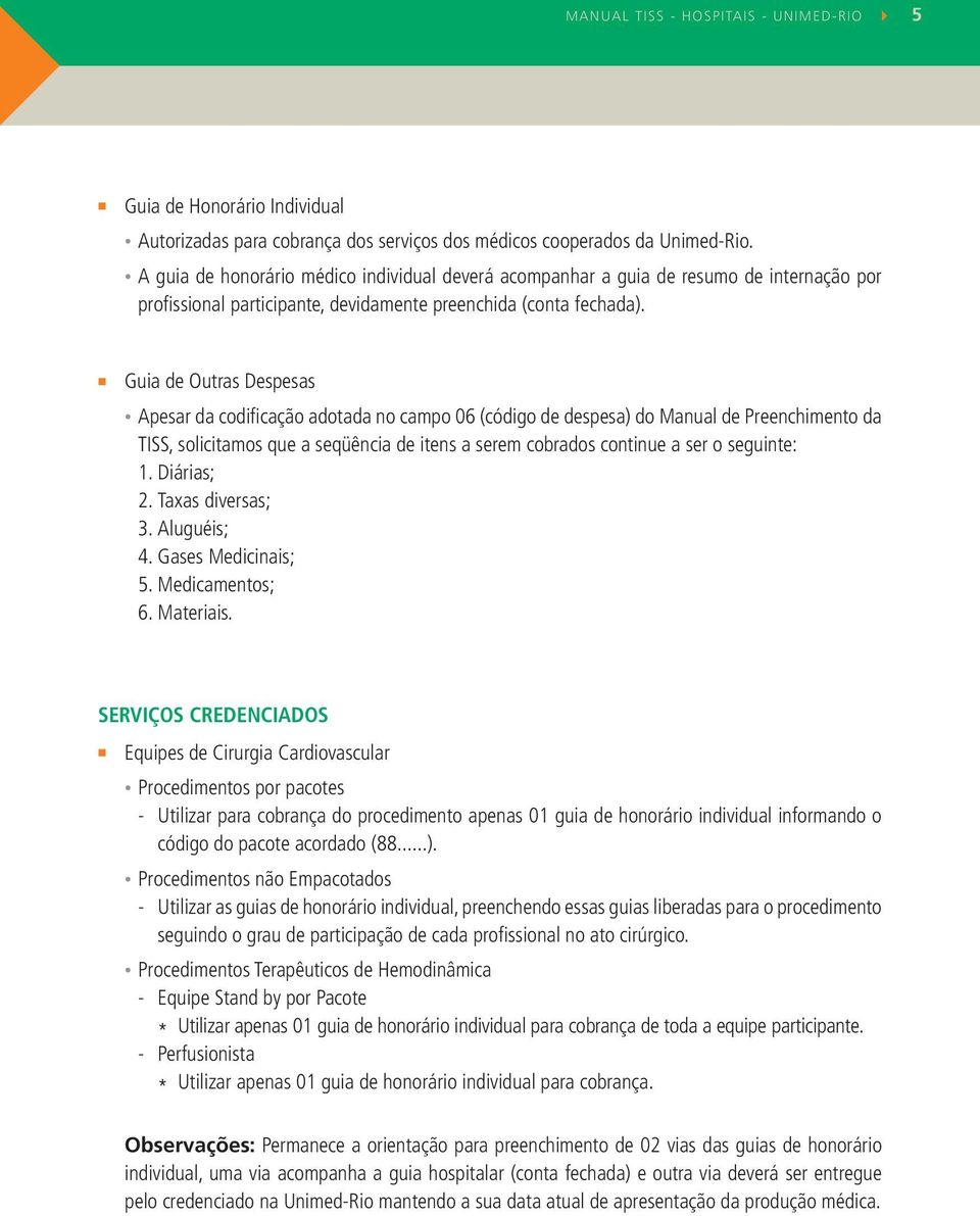 Guia de Outras Despesas Apesar da codificação adotada no campo 06 (código de despesa) do Manual de Preenchimento da TISS, solicitamos que a seqüência de itens a serem cobrados continue a ser o