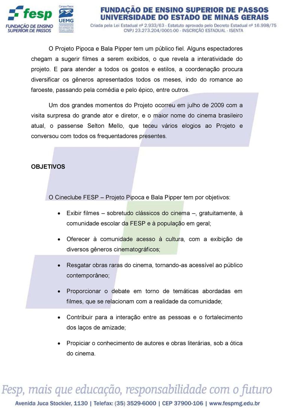 Um dos grandes momentos do Projeto ocorreu em julho de 2009 com a visita surpresa do grande ator e diretor, e o maior nome do cinema brasileiro atual, o passense Selton Mello, que teceu vários