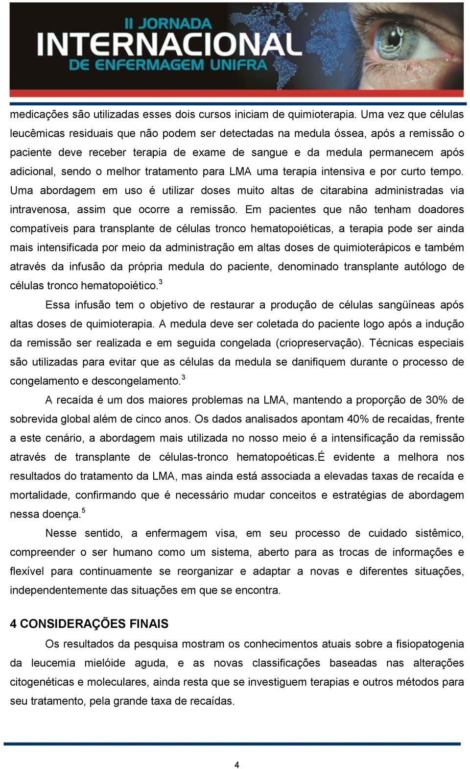 o melhor tratamento para LMA uma terapia intensiva e por curto tempo. Uma abordagem em uso é utilizar doses muito altas de citarabina administradas via intravenosa, assim que ocorre a remissão.