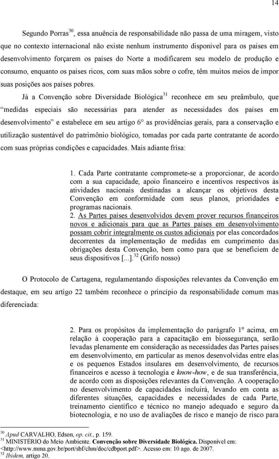 Já a Convenção sobre Diversidade Biológica 31 reconhece em seu preâmbulo, que medidas especiais são necessárias para atender as necessidades dos países em desenvolvimento e estabelece em seu artigo 6