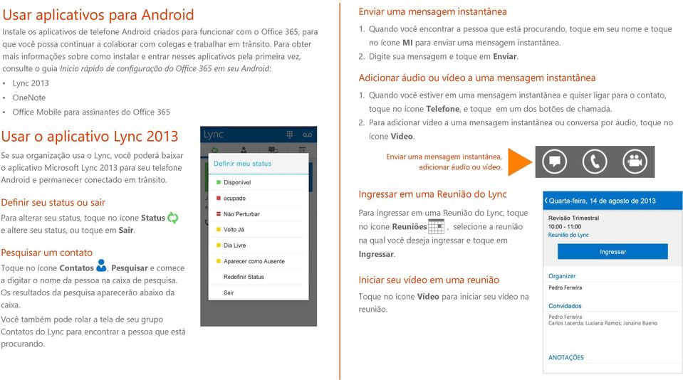 Mobile para assinantes do Office 365 Usar o aplicativo Lync 2013 Se sua organização usa o Lync, você poderá baixar o aplicativo Microsoft Lync 2013 para seu telefone Android e permanecer conectado em