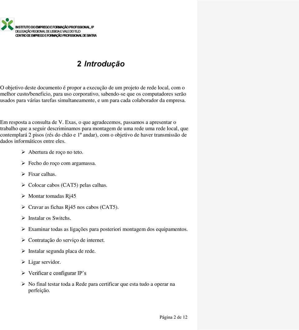 Exas, o que agradecemos, passamos a apresentar o trabalho que a seguir descriminamos para montagem de uma rede uma rede local, que contemplará 2 pisos (rés do chão e 1º andar), com o objetivo de