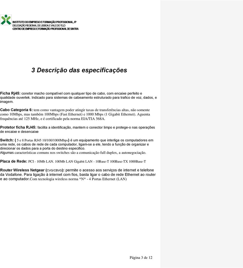 Cabo Categoria 6: tem como vantagem poder atingir taxas de transferências altas, não somente como 10Mbps, mas também 100Mbps (Fast Ethernet) e 1000 Mbps (1 Gigabit Ethernet).