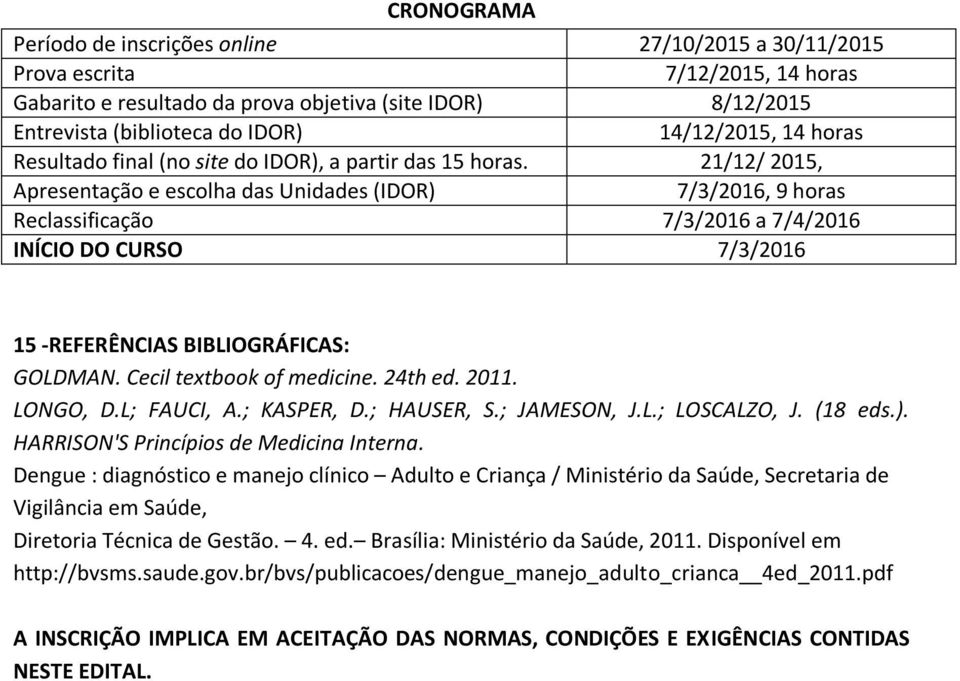 21/12/ 2015, Apresentação e escolha das Unidades (IDOR) 7/3/2016, 9 horas Reclassificação 7/3/2016 a 7/4/2016 INÍCIO DO CURSO 7/3/2016 15 -REFERÊNCIAS BIBLIOGRÁFICAS: GOLDMAN.