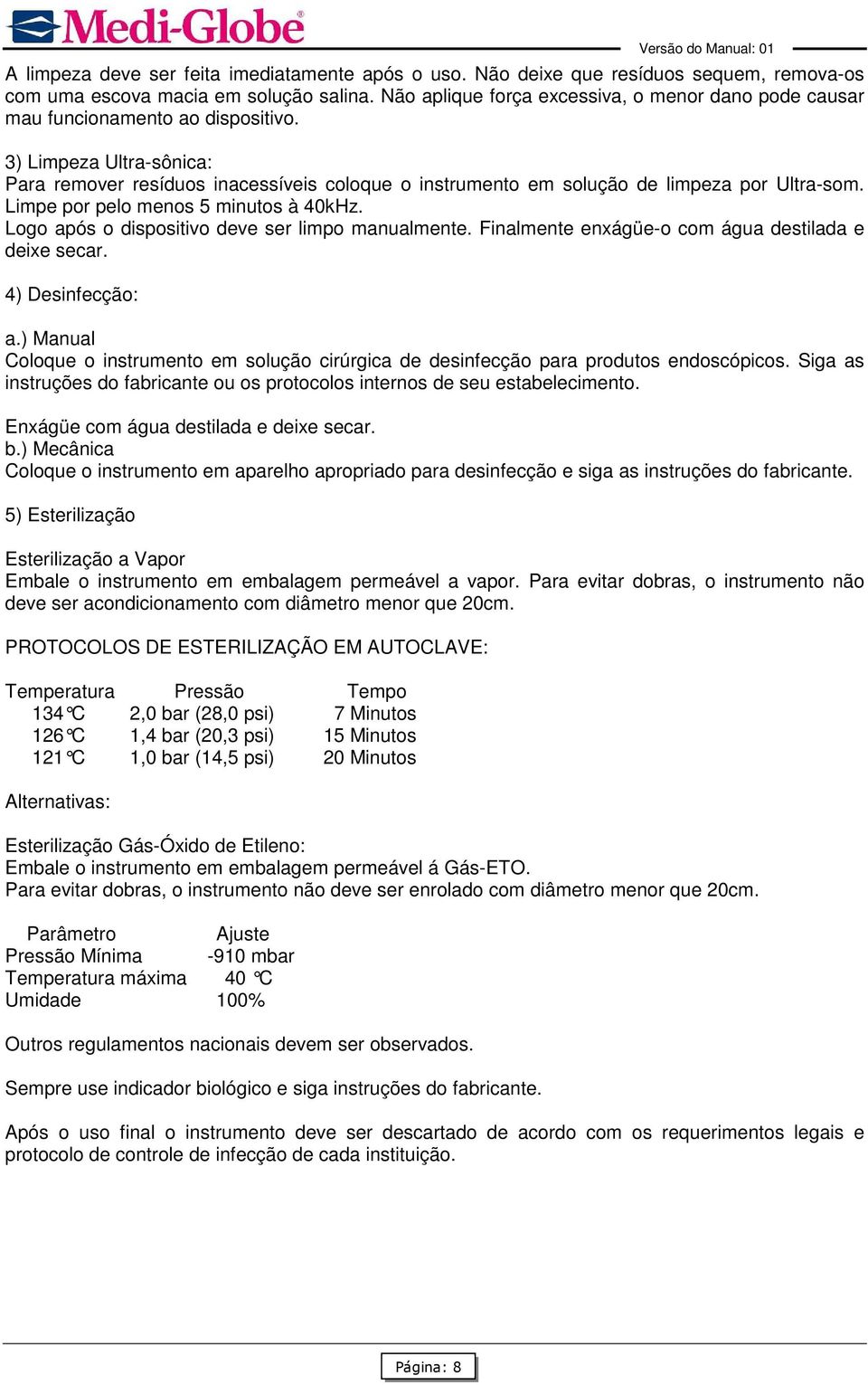 3) Limpeza Ultra-sônica: Para remover resíduos inacessíveis coloque o instrumento em solução de limpeza por Ultra-som. Limpe por pelo menos 5 minutos à 40kHz.