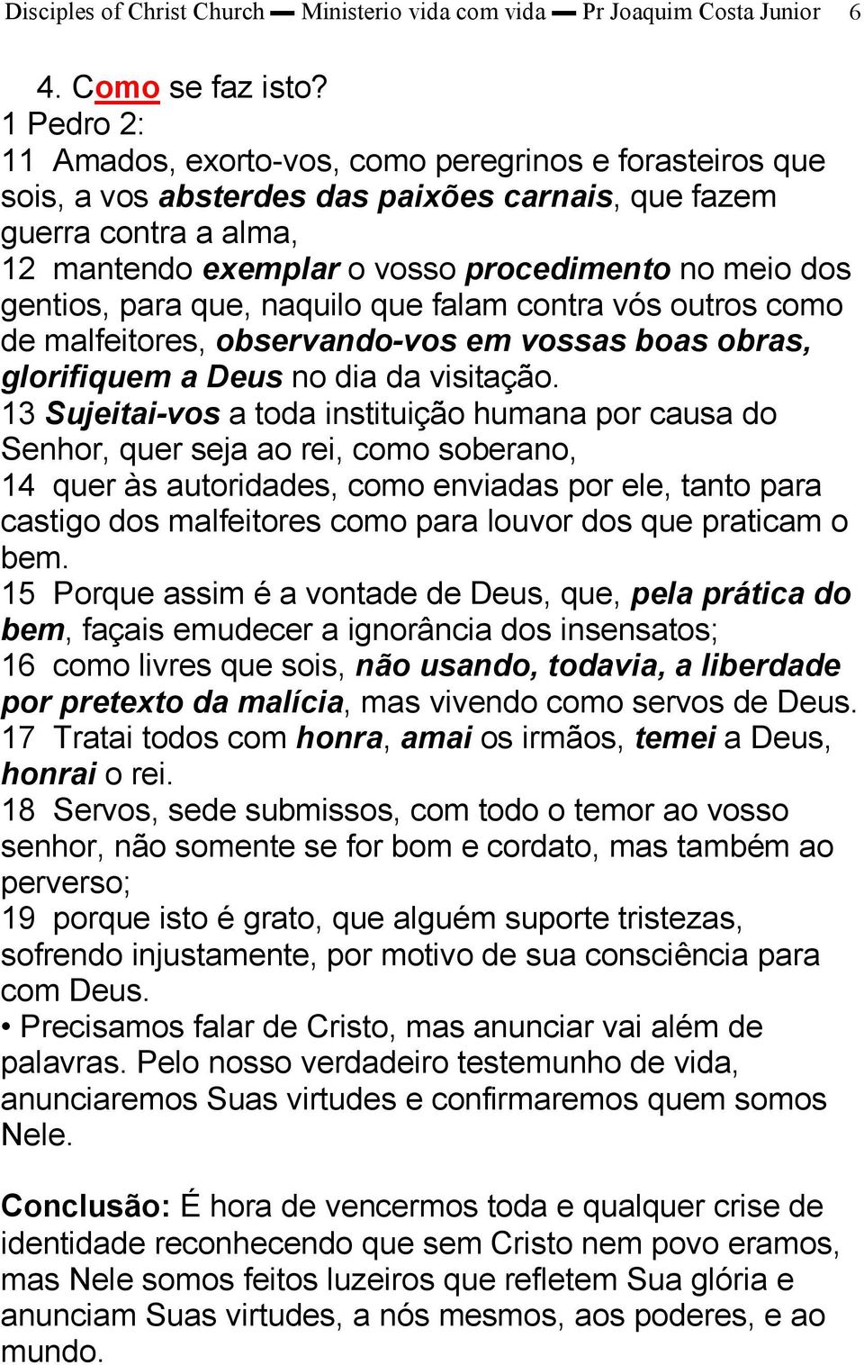 gentios, para que, naquilo que falam contra vós outros como de malfeitores, observando vos em vossas boas obras, glorifiquem a Deus no dia da visitação.