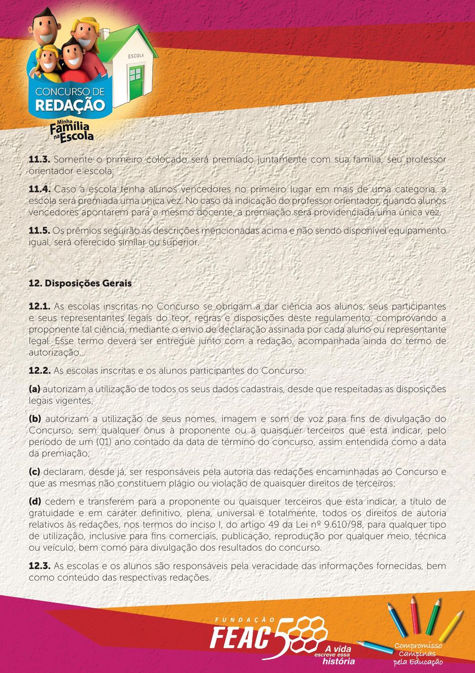 No caso da indicação do professor orientador, quando alunos vencedores apontarem para o mesmo docente, a premiação será providenciada uma única vez. 11.5.