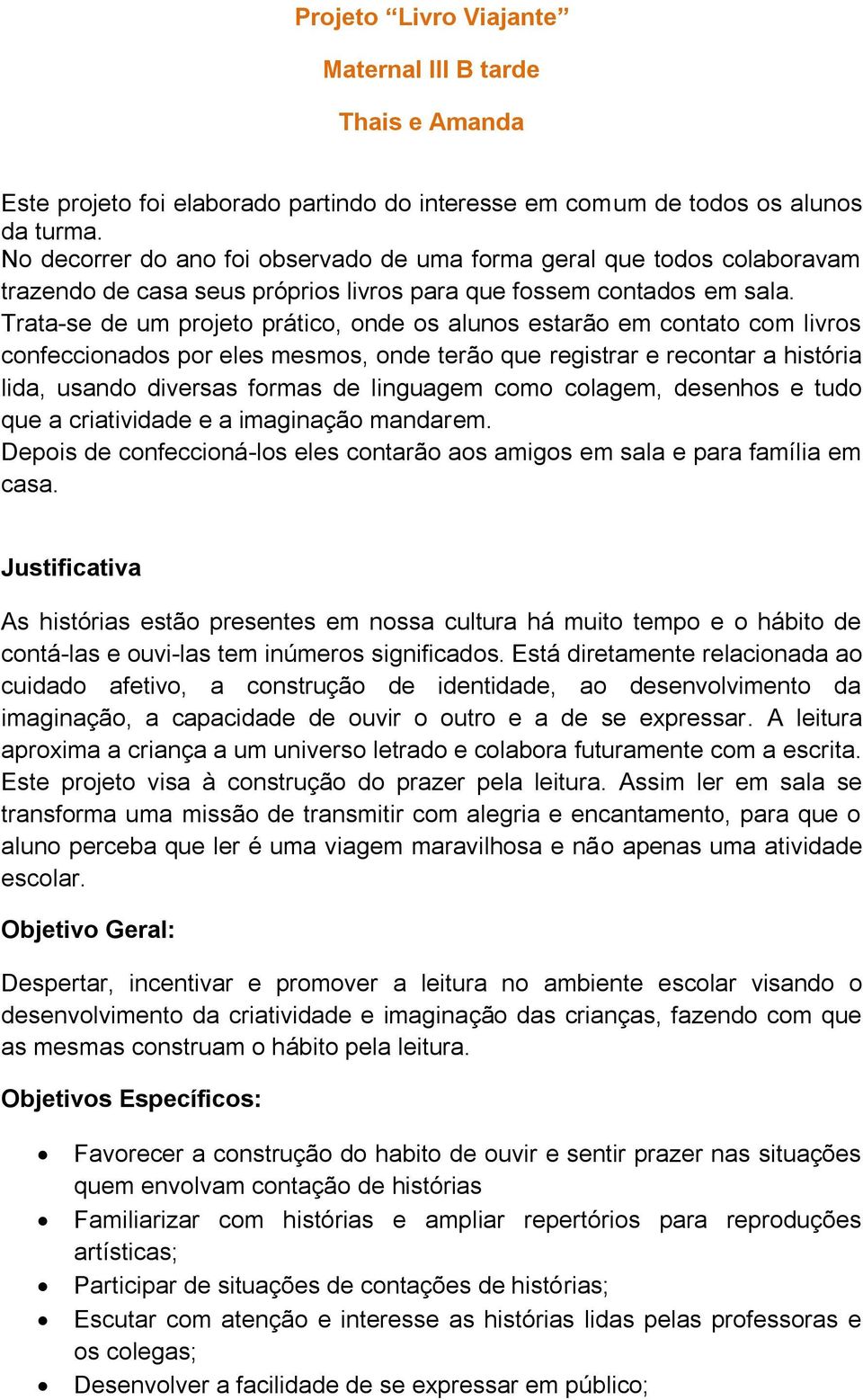 Trata-se de um projeto prático, onde os alunos estarão em contato com livros confeccionados por eles mesmos, onde terão que registrar e recontar a história lida, usando diversas formas de linguagem