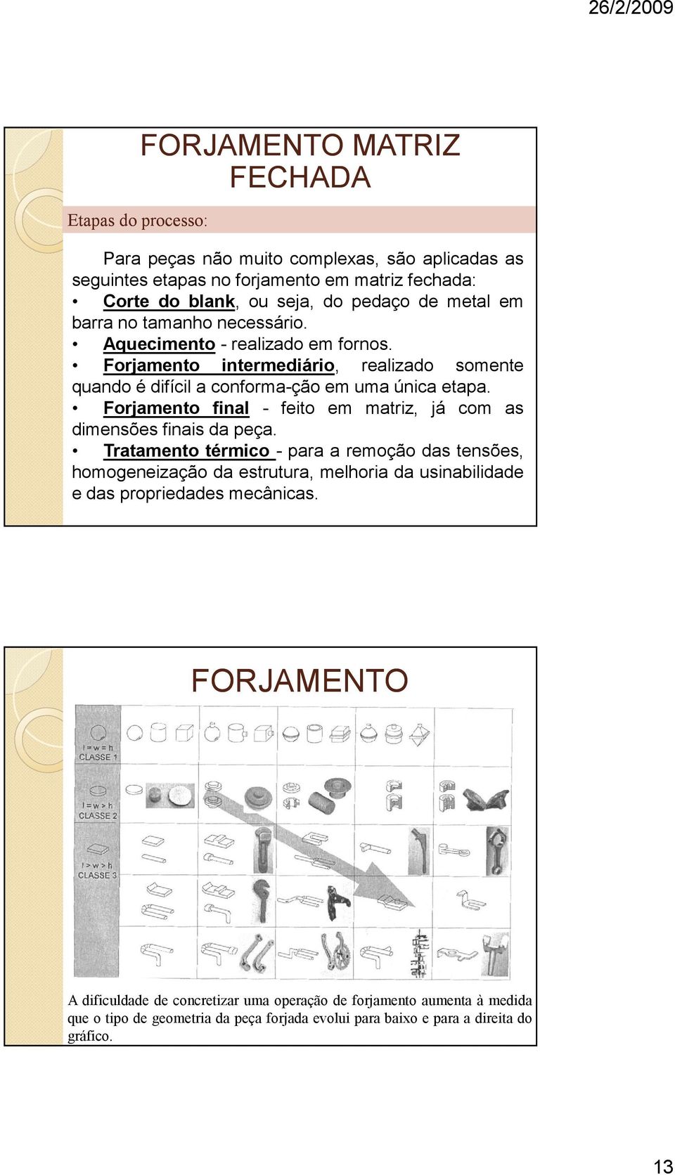 Forjamento final - feito em matriz, já com as dimensões finais da peça.