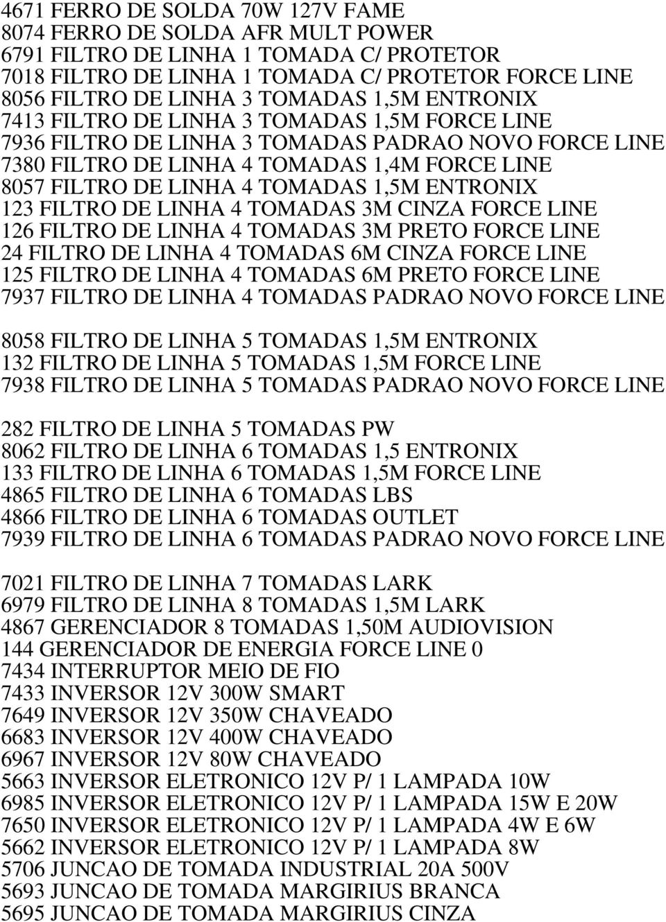 ENTRONIX 123 FILTRO DE LINHA 4 TOMADAS 3M CINZA FORCE LINE 126 FILTRO DE LINHA 4 TOMADAS 3M PRETO FORCE LINE 24 FILTRO DE LINHA 4 TOMADAS 6M CINZA FORCE LINE 125 FILTRO DE LINHA 4 TOMADAS 6M PRETO