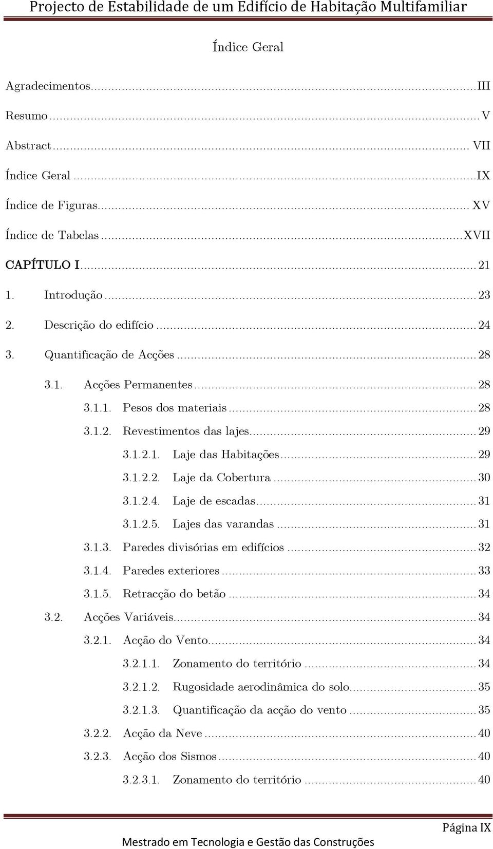 1.2.4. Laje de escadas... 31 3.1.2.5. Lajes das varandas... 31 3.1.3. Paredes divisórias em edifícios... 32 3.1.4. Paredes exteriores... 33 3.1.5. Retracção do betão... 34 3.2. Acções Variáveis... 34 3.2.1. Acção do Vento.