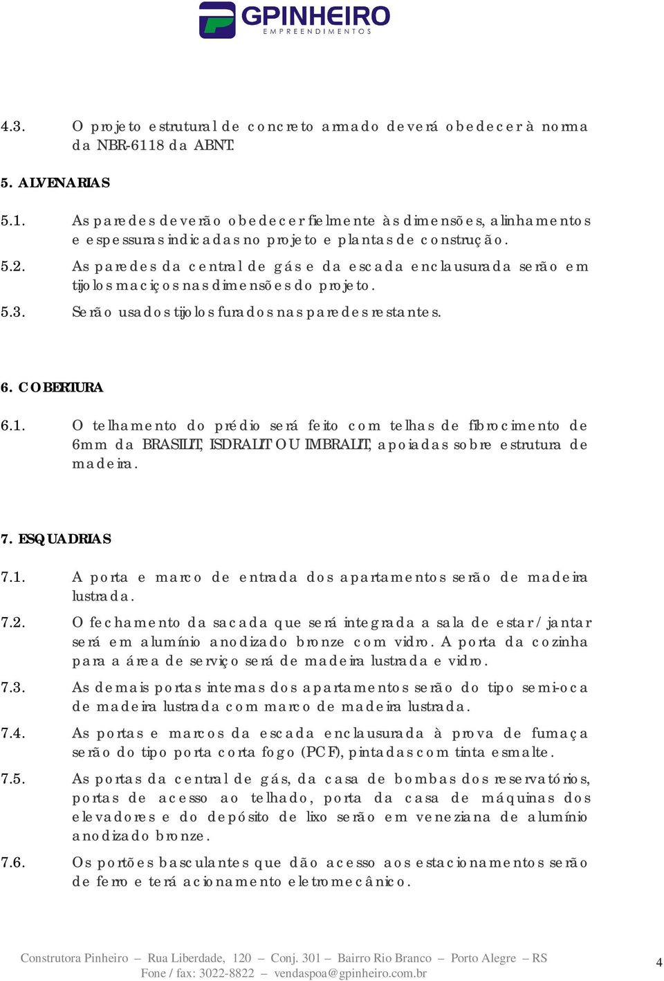 As paredes da central de gás e da escada enclausurada serão em tijolos maciços nas dimensões do projeto. 5.3. Serão usados tijolos furados nas paredes restantes. 6. COBERTURA 6.1.