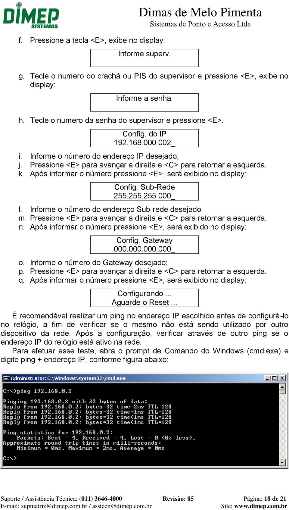 Pressione <E> para avançar a direita e <C> para retornar a esquerda. k. Após informar o número pressione <E>, será exibido no display: Config. Sub-Rede 255.255.255.000_ l.